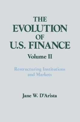 The Evolution of US Finance: v. 2: Restructuring Institutions and Markets by D'Arista, Jane W.