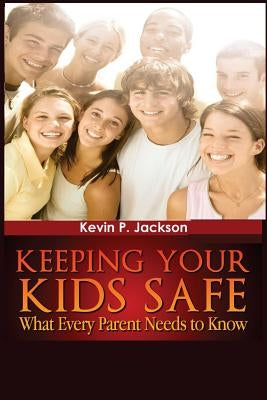 "Keeping Your Kids Safe What Every Parent Needs to Know" by Jackson, Kevin P.