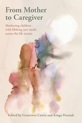 From Mother to Caregiver: Mothering Children with Lifestyle Care Needs Across the Life's Course by Currie, Genevieve