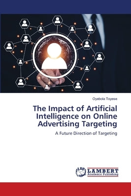 The Impact of Artificial Intelligence on Online Advertising Targeting by Toyese, Oyebola