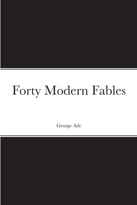Forty Modern Fables by Ade, George