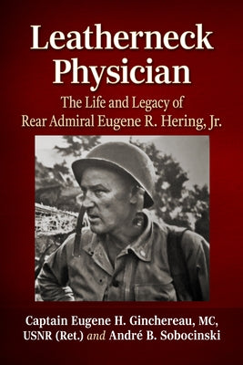 Leatherneck Physician: The Life and Legacy of Rear Admiral Eugene R. Hering, Jr. by Ginchereau, Captain Eugene H.