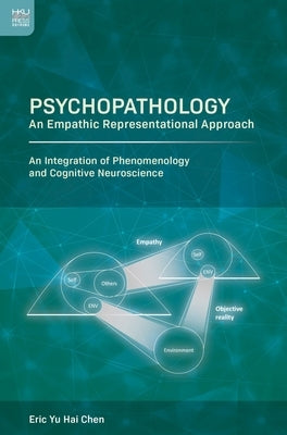 Psychopathology: An Empathic Representational Approach; An Integration of Phenomenology and Cognitive Neuroscience by Chen, Eric Yu Hai