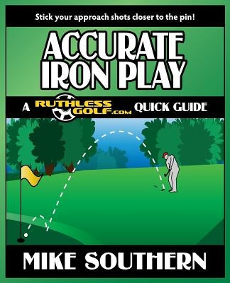 Accurate Iron Play: A RuthlessGolf.com Quick Guide by Southern, Mike
