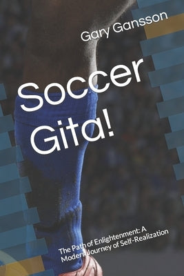 Soccer Gita!: The Path of Enlightenment: A Modern Journey of Self-Realization by Gansson, Gary