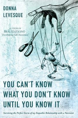 You Can't Know What You Don't Know Until You Know It: Surviving the Perfect Storm of my Empathic Relationship with a Narcissist by Levesque, Donna