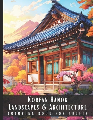 Korean Hanok Landscapes & Architecture Coloring Book for Adults: Beautiful Nature Landscapes Sceneries and Foreign Buildings Coloring Book for Adults, by Palette, Artful