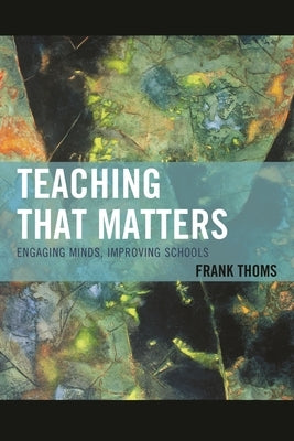 Teaching That Matters: Engaging Minds, Improving Schools by Thoms, Frank