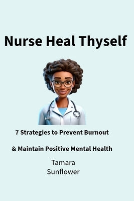 Nurse Heal Thyself: 7 Strategies to Prevent Burnout & Maintain Positive Mental Health by Ulrich, Judith Z.
