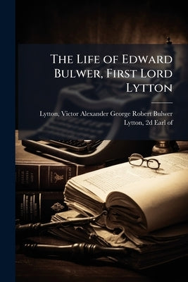 The Life of Edward Bulwer, First Lord Lytton by Lytton, Victor Alexander George Robert B
