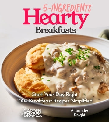 5-Ingredient Hearty Breakfasts Cookbook: Start Your Day Right - 100+ Breakfeast Recipes Simplified, Pictures Included by Knight, Alexander