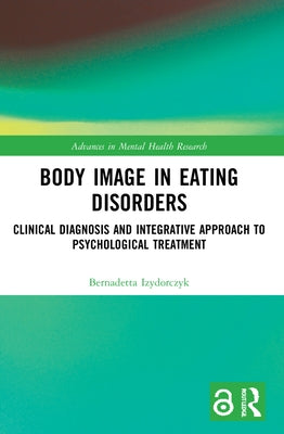 Body Image in Eating Disorders: Clinical Diagnosis and Integrative Approach to Psychological Treatment by Izydorczyk, Bernadetta