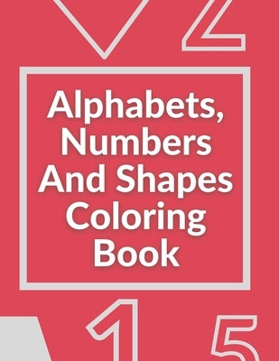 Alphabets, Numbers And Shapes Coloring Book: Coloring Books For Kids Ages 2-4 With Alphabets, Numbers And Shapes - 90 Pages by Books, Mad Cooloring