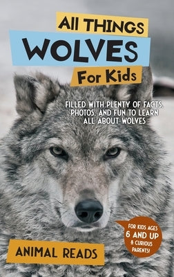 All Things Wolves For Kids: Filled With Plenty of Facts, Photos, and Fun to Learn all About Wolves by Reads, Animal