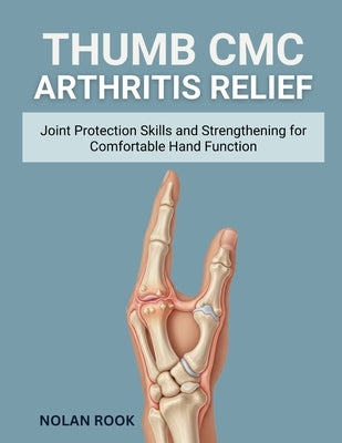 Thumb CMC Arthritis Relief: Joint protection skills and strengthening for comfortable hand function by Rook, Nolan
