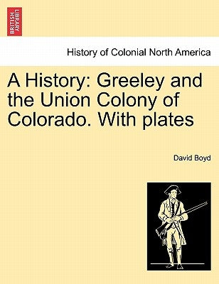 A History: Greeley and the Union Colony of Colorado. with Plates by Boyd, David