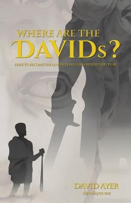Where Are the Davids?: Dare to Become the Leader That God Created You to Be by Ayer, David