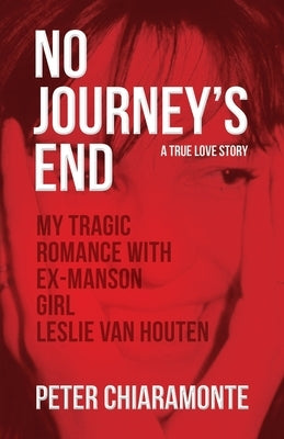 No Journey's End: My Tragic Romance with Ex-Manson Girl, Leslie Van Houten by Chiaramonte, Peter