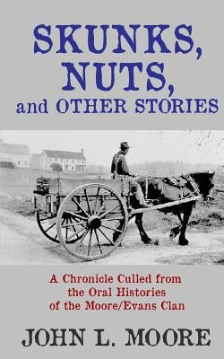 Skunks, Nuts, and Other Stories: A Chronicle Culled from the Oral Histories of the Moore/Evans Clan by Moore, John L.