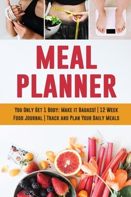 Meal Planner: You Only Get 1 Body: Make it Badass! 12 Week Food Journal Track and Plan Your Daily Meals by Press, Feel Good