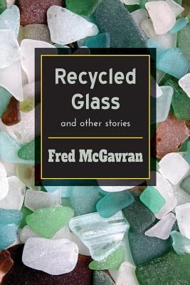 Recycled Glass and Other Stories by McGavran, Fred