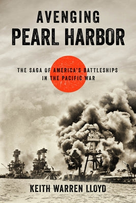 Avenging Pearl Harbor: The Saga of America's Battleships in the Pacific War by Lloyd, Keith Warren