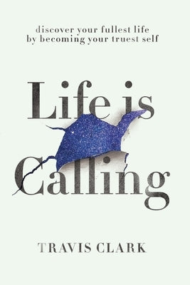 Life Is Calling: How to discover your truest self and live your fullest life. by Clark, Travis