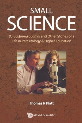 Small Science: Baracktrema Obamai and Other Stories of a Life in Parasitology & Higher Education by Platt, Thomas Reid