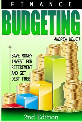 Finance: Budgeting: Save Money, Invest for Retirement and Get Debt Free by Welch, Andrew W.