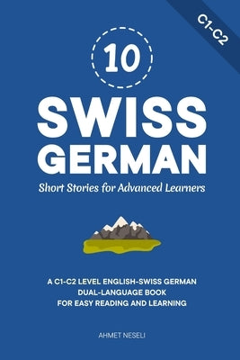 10 Swiss German Short Stories for Advanced Learners: A C1-C2 Level English-Swiss German Dual-Language Book for Easy Reading and Learning by Neseli, Ahmet
