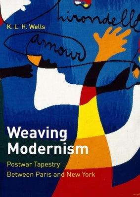 Weaving Modernism: Postwar Tapestry Between Paris and New York by Wells, K. L. H.