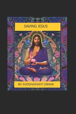 Saving Jesus: Understanding his real teachings by Suddhadvaiti Swami, Bhaktivedanta