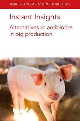 Instant Insights: Alternatives to Antibiotics in Pig Production by Ebner, Paul
