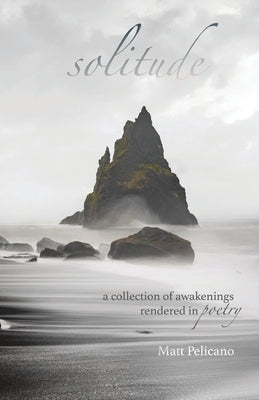 solitude: a collection of awakenings rendered in poetry by Pelicano, Matt