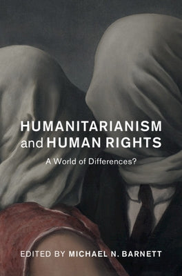 Humanitarianism and Human Rights: A World of Differences? by Barnett, Michael N.
