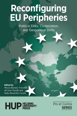 Reconfiguring EU Peripheries: Political Elites, Contestation, and Geopolitical Shifts by Butnaru Troncotă, Miruna