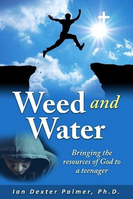 Weed and Water: Bringing the Resources of God to a Teenager When He Was Going Down by Palmer Ph. D., Ian Dexter