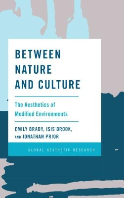 Between Nature and Culture: The Aesthetics of Modified Environments by Brady, Emily