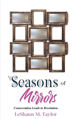Seasons of Mirrors: Consecration Leads to Revelation by Taylor, Leshaun M.