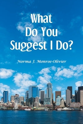 What Do You Suggest I Do? by Monroe-Olivier, Norma J.