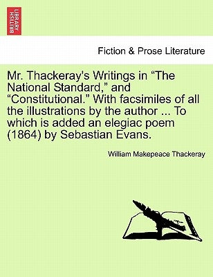 Mr. Thackeray's Writings in "The National Standard," and "Constitutional." with Facsimiles of All the Illustrations by the Author ... to Which Is Adde by Thackeray, William Makepeace