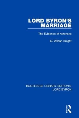 Lord Byron's Marriage: The Evidence of Asterisks by Knight, G. Wilson