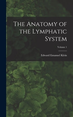 The Anatomy of the Lymphatic System; Volume 1 by Klein, Edward Emanuel