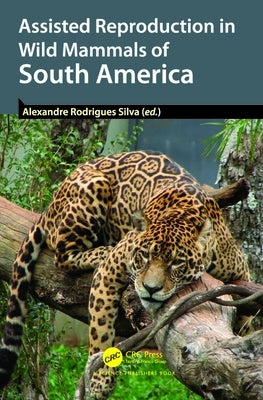 Assisted Reproduction in Wild Mammals of South America by Silva, Alexandre Rodrigues