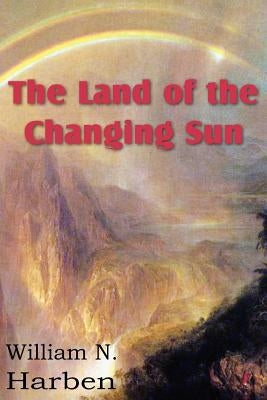 The Land of the Changing Sun by Harben, William N.