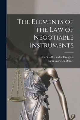 The Elements of the Law of Negotiable Instruments by Daniel, John Warwick