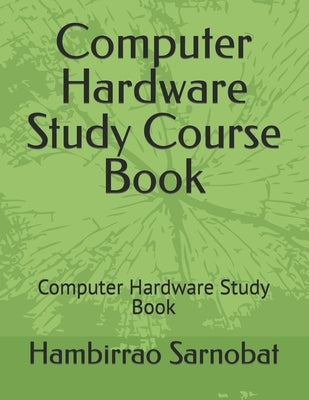 Computer Hardware Study Course Book: Computer Hardware Study Book by Sarnobat, Hambirrao