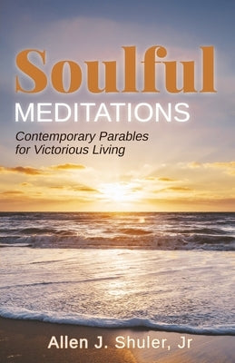 Soulful Meditations: Contemporary Parables for Victorious Living by Shuler, Allen J.