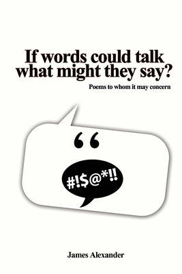If words could talk what might they say?: Poems to whom it may concern by Alexander, James