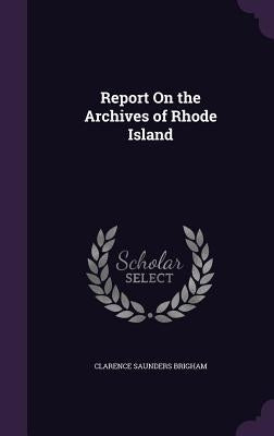 Report On the Archives of Rhode Island by Brigham, Clarence Saunders